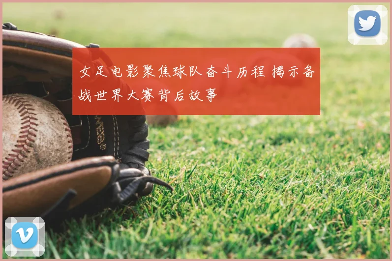 女足电影聚焦球队奋斗历程 揭示备战世界大赛背后故事