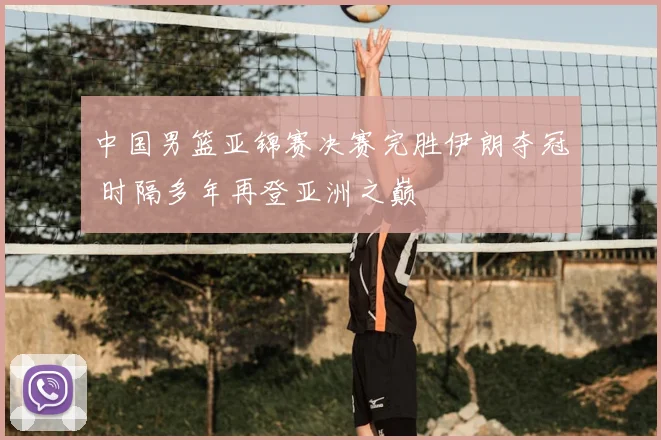 中国男篮亚锦赛决赛完胜伊朗夺冠 时隔多年再登亚洲之巅