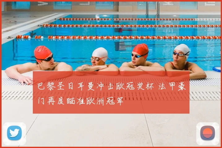 巴黎圣日耳曼冲击欧冠奖杯 法甲豪门再度瞄准欧洲冠军