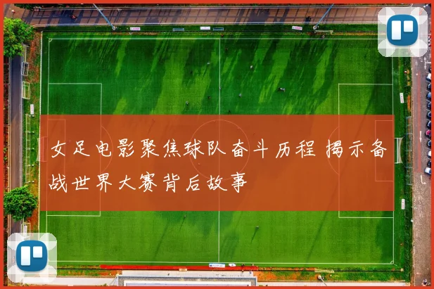 女足电影聚焦球队奋斗历程 揭示备战世界大赛背后故事